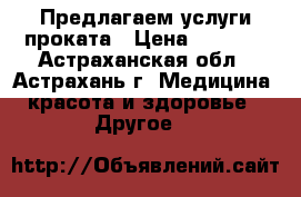Предлагаем услуги проката › Цена ­ 3 300 - Астраханская обл., Астрахань г. Медицина, красота и здоровье » Другое   